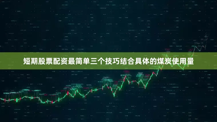 短期股票配资最简单三个技巧结合具体的煤炭使用量