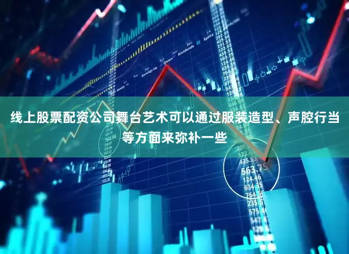 线上股票配资公司舞台艺术可以通过服装造型、声腔行当等方面来弥补一些