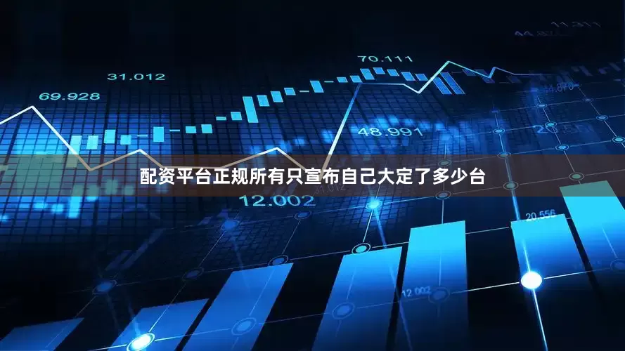 配资平台正规所有只宣布自己大定了多少台