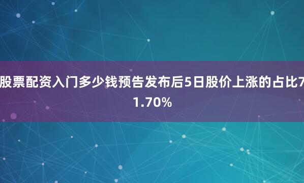股票配资入门多少钱预告发布后5日股价上涨的占比71.70%