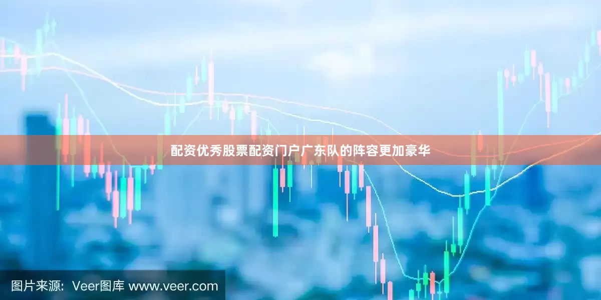 配资优秀股票配资门户广东队的阵容更加豪华