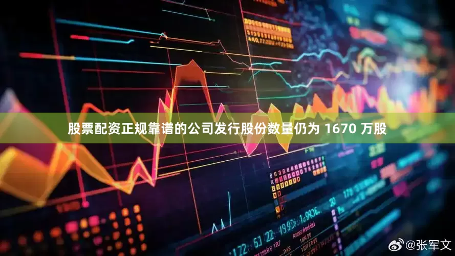 股票配资正规靠谱的公司发行股份数量仍为 1670 万股