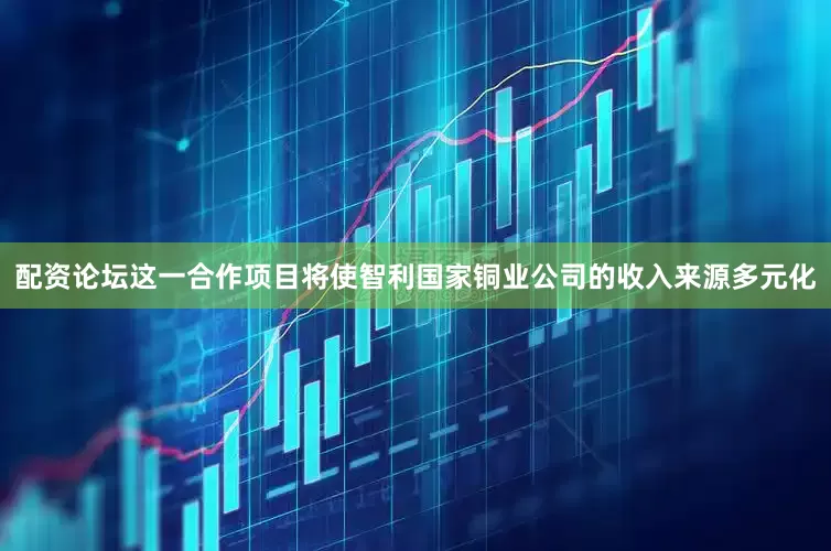 配资论坛这一合作项目将使智利国家铜业公司的收入来源多元化
