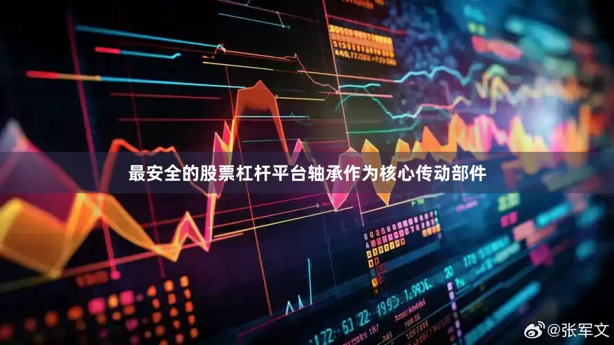 最安全的股票杠杆平台轴承作为核心传动部件