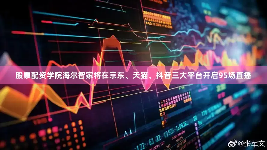 股票配资学院海尔智家将在京东、天猫、抖音三大平台开启95场直播