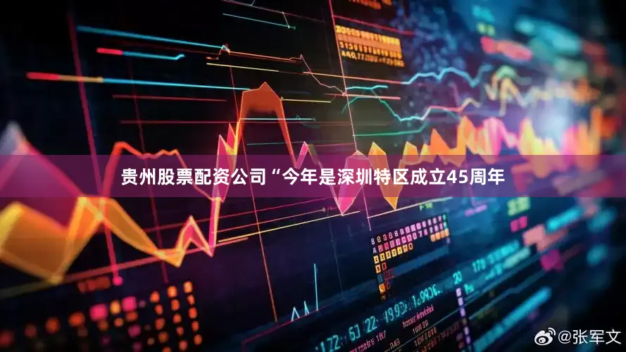 贵州股票配资公司“今年是深圳特区成立45周年